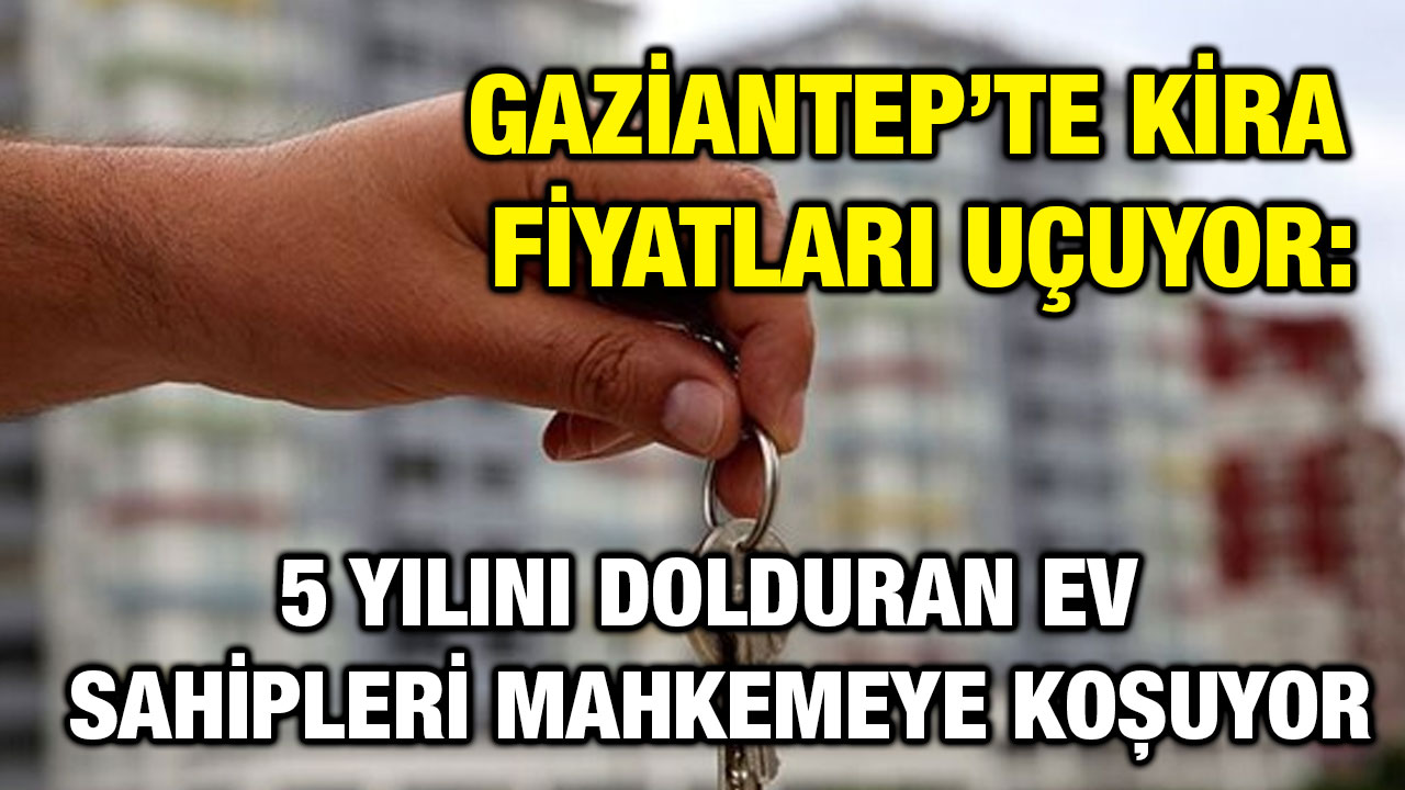 Gaziantep’te Kira Fiyatları Uçuyor: 5 Yılını Dolduran Ev Sahipleri Mahkemeye Koşuyor