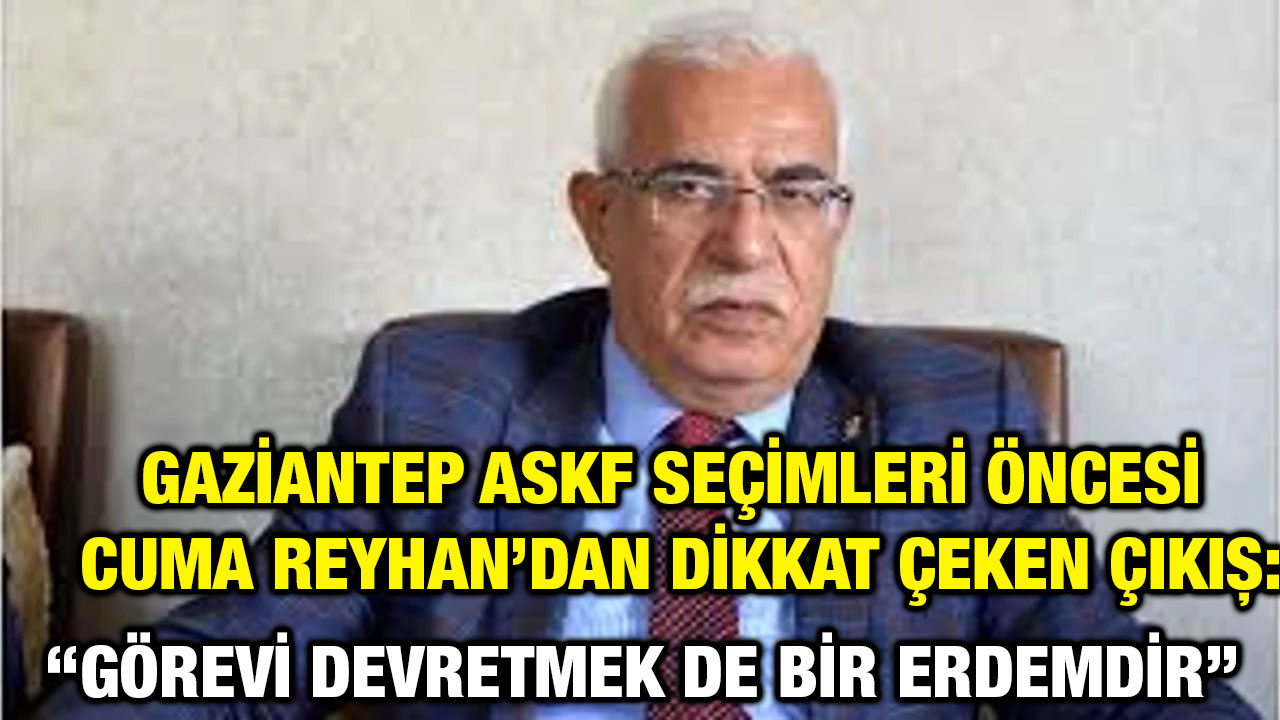 Gaziantep ASKF Seçimleri Öncesi Cuma Reyhan’dan Dikkat Çeken Çıkış: “Görevi Devretmek de Bir Erdemdir”