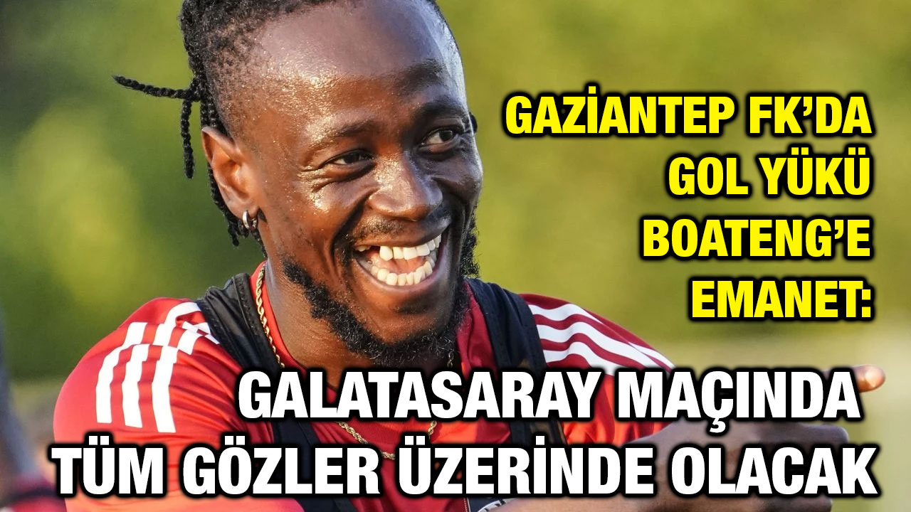 Gaziantep FK’da Gol Yükü Boateng’e Emanet: Galatasaray Maçında Tüm Gözler Üzerinde Olacak
