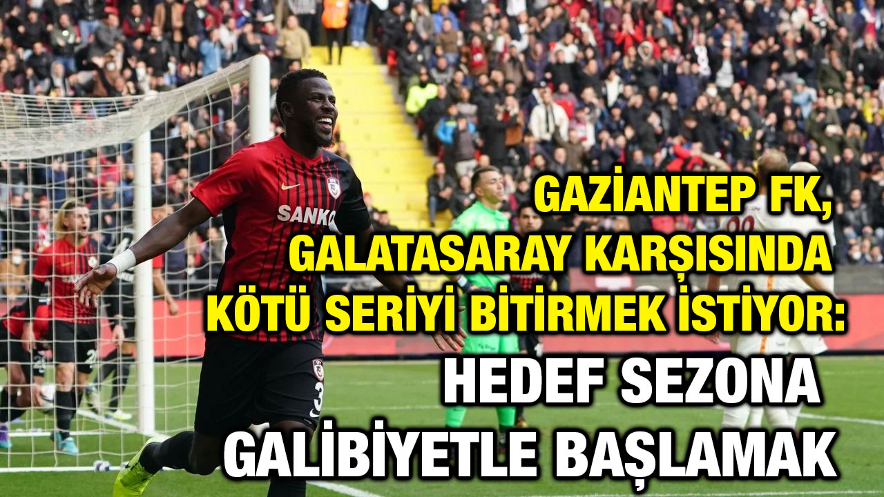 Gaziantep FK, Galatasaray Karşısında Kötü Seriyi Bitirmek İstiyor: Hedef Sezona Galibiyetle Başlamak