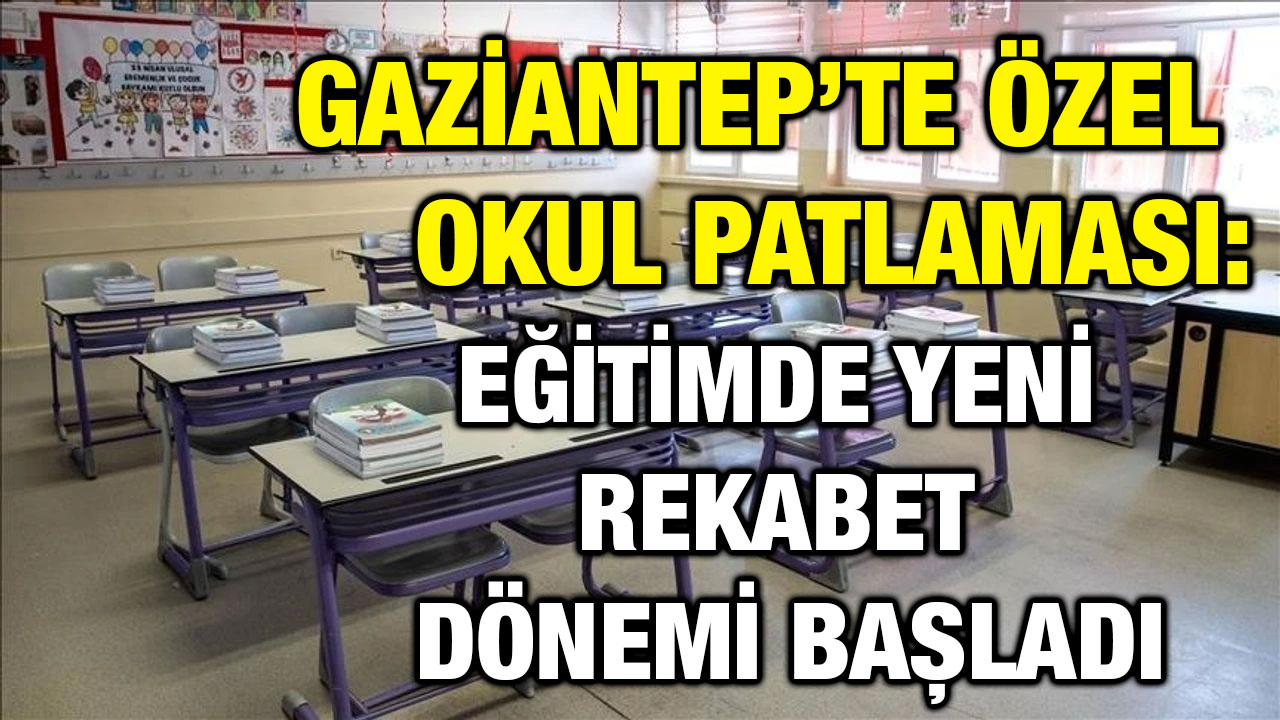 Gaziantep’te Özel Okul Patlaması: Eğitimde Yeni Rekabet Dönemi Başladı