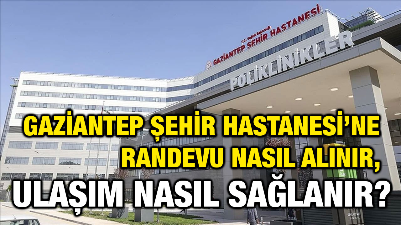 Gaziantep Şehir Hastanesi’ne Randevu Nasıl Alınır, Ulaşım Nasıl Sağlanır?