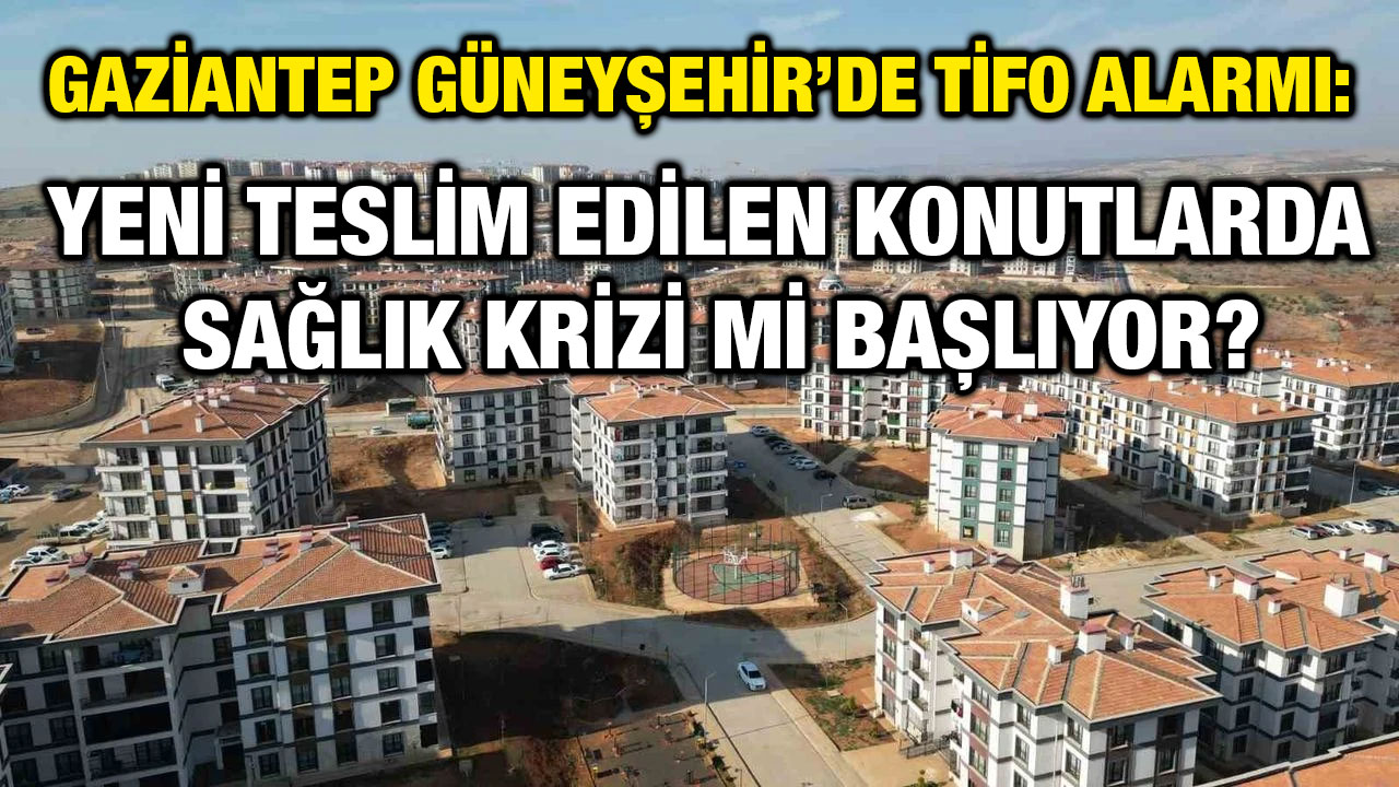Gaziantep Güneyşehir’de Tifo Alarmı: Yeni Teslim Edilen Konutlarda Sağlık Krizi Mi Başlıyor?