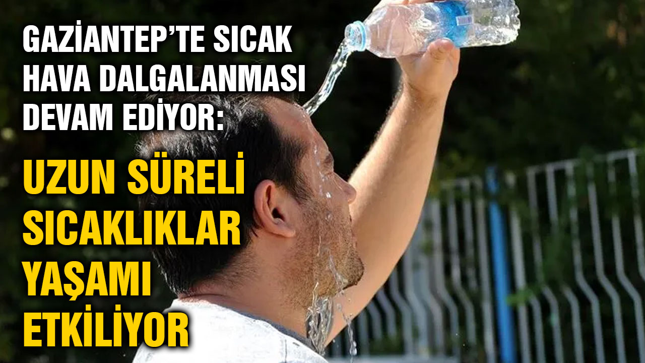 Gaziantep’te Sıcak Hava Dalgalanması Devam Ediyor: Uzun Süreli Sıcaklıklar Yaşamı Etkiliyor