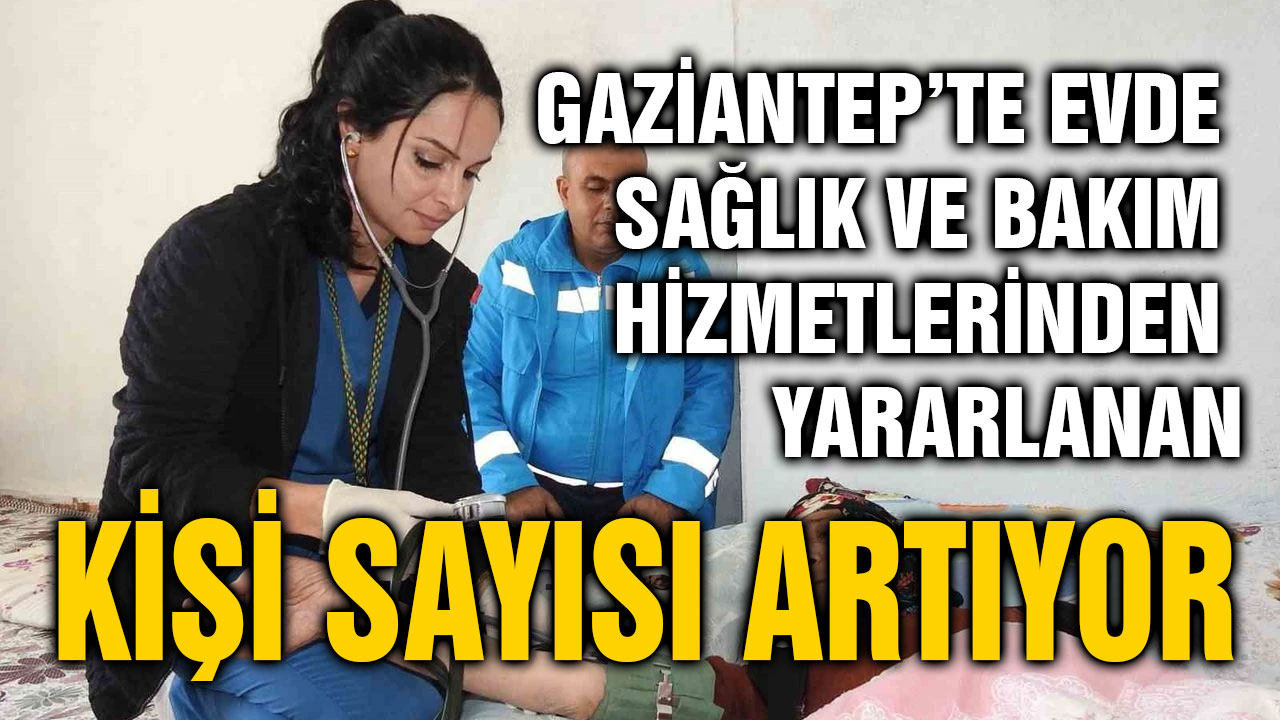 Gaziantep’te Evde Sağlık ve Bakım Hizmetlerinden Yararlanan Kişi Sayısı Artıyor