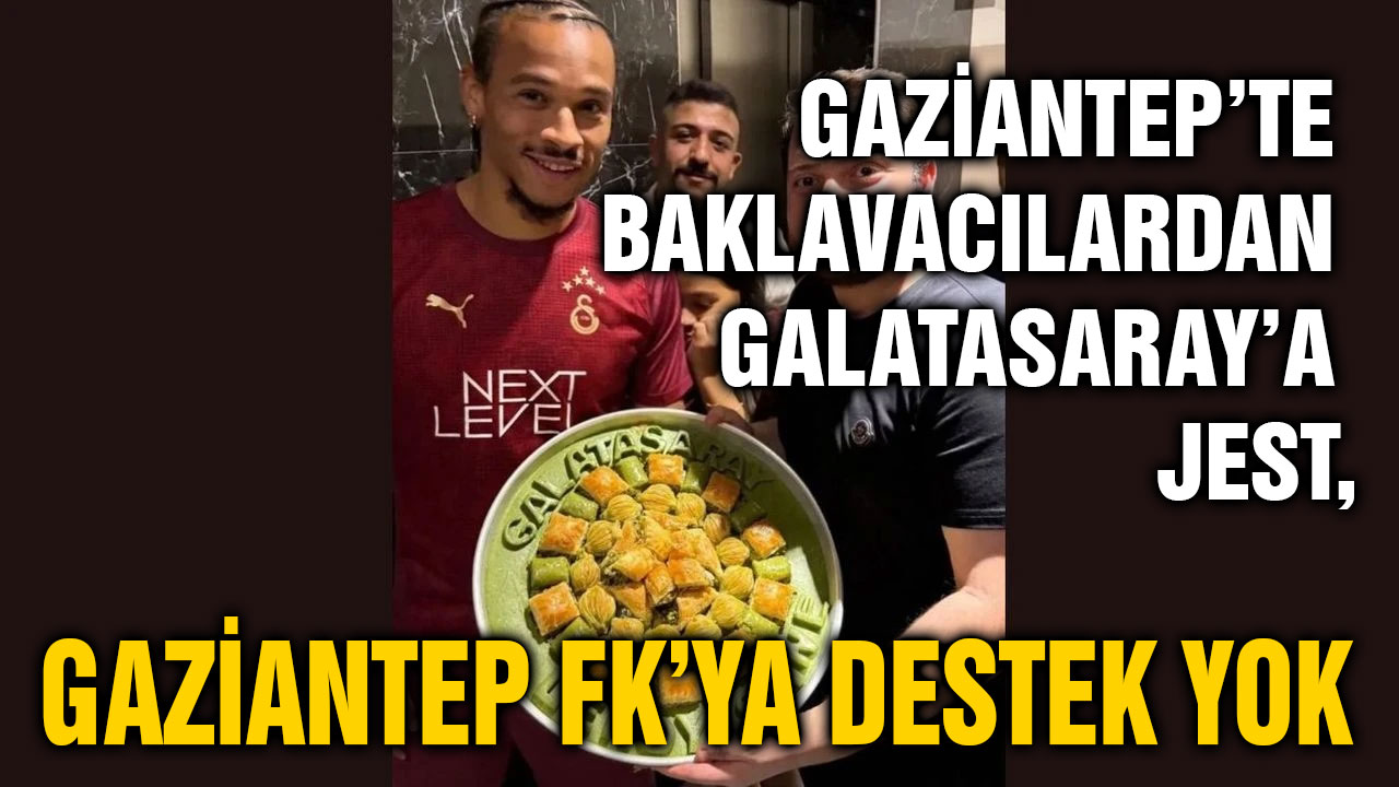 Gaziantep’te Baklavacılardan Galatasaray’a Jest, Gaziantep FK’ya Destek Yok