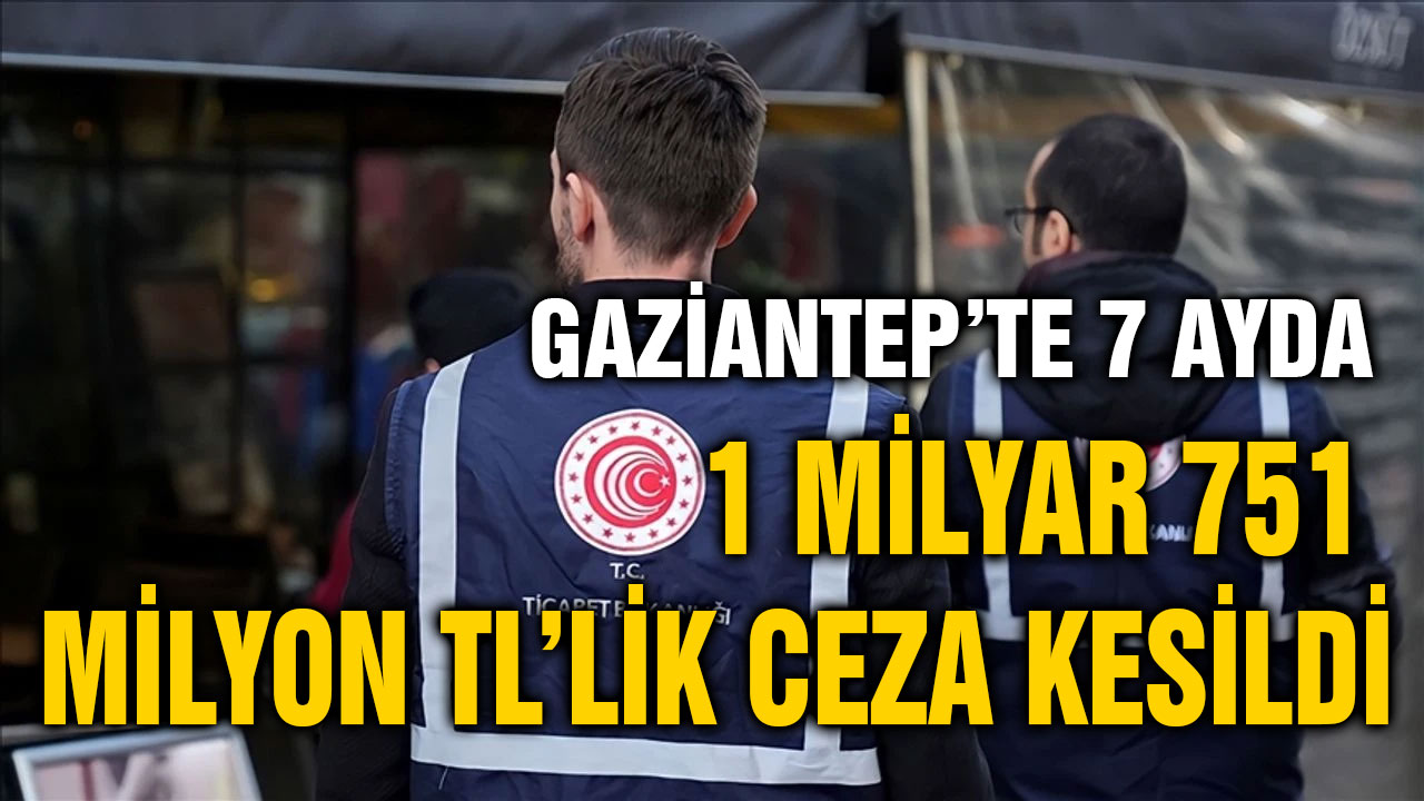 Gaziantep’te 7 Ayda 1 Milyar 751 Milyon TL’lik Ceza Kesildi