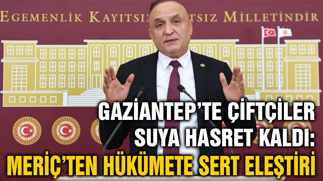 Gaziantep’te Çiftçiler Suya Hasret Kaldı: Meriç’ten Hükümete Sert Eleştiri