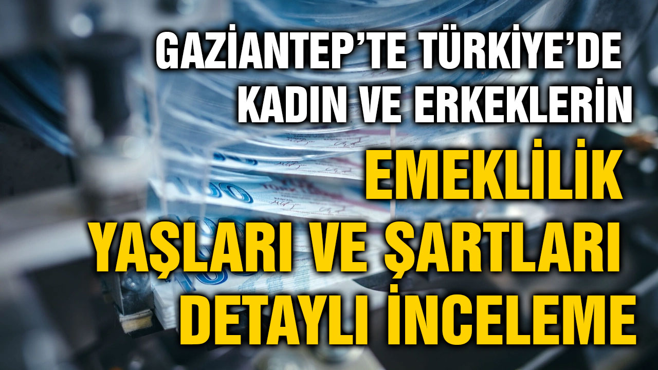 Gaziantep’te Türkiye’de Kadın ve Erkeklerin Emeklilik Yaşları ve Şartları Detaylı İnceleme
