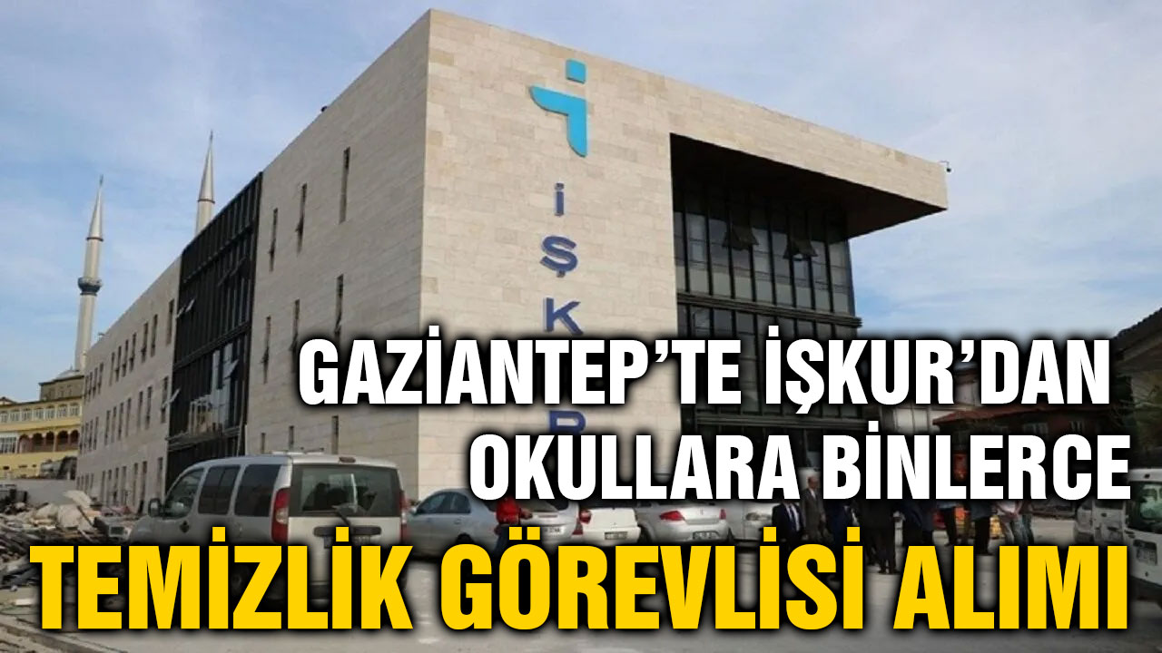 Gaziantep’te İŞKUR’dan Okullara Binlerce Temizlik Görevlisi Alımı