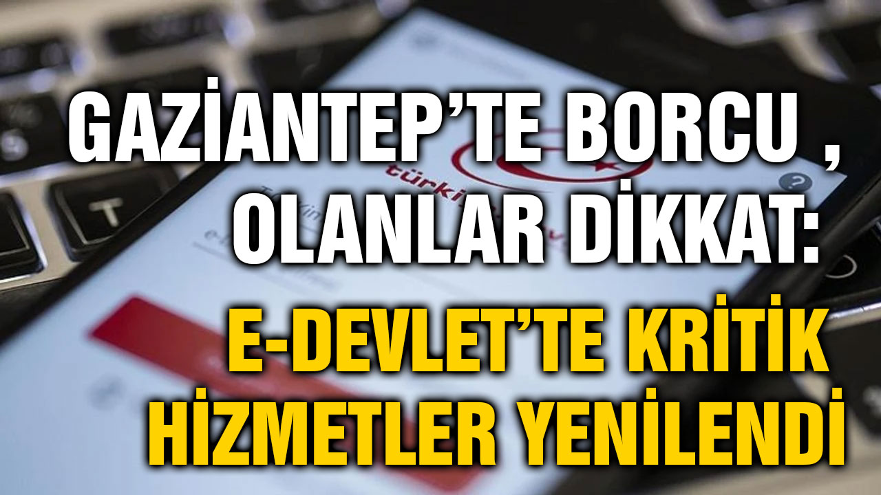 Gaziantep’te Borcu Olanlar Dikkat: e-Devlet’te Kritik Hizmetler Yenilendi