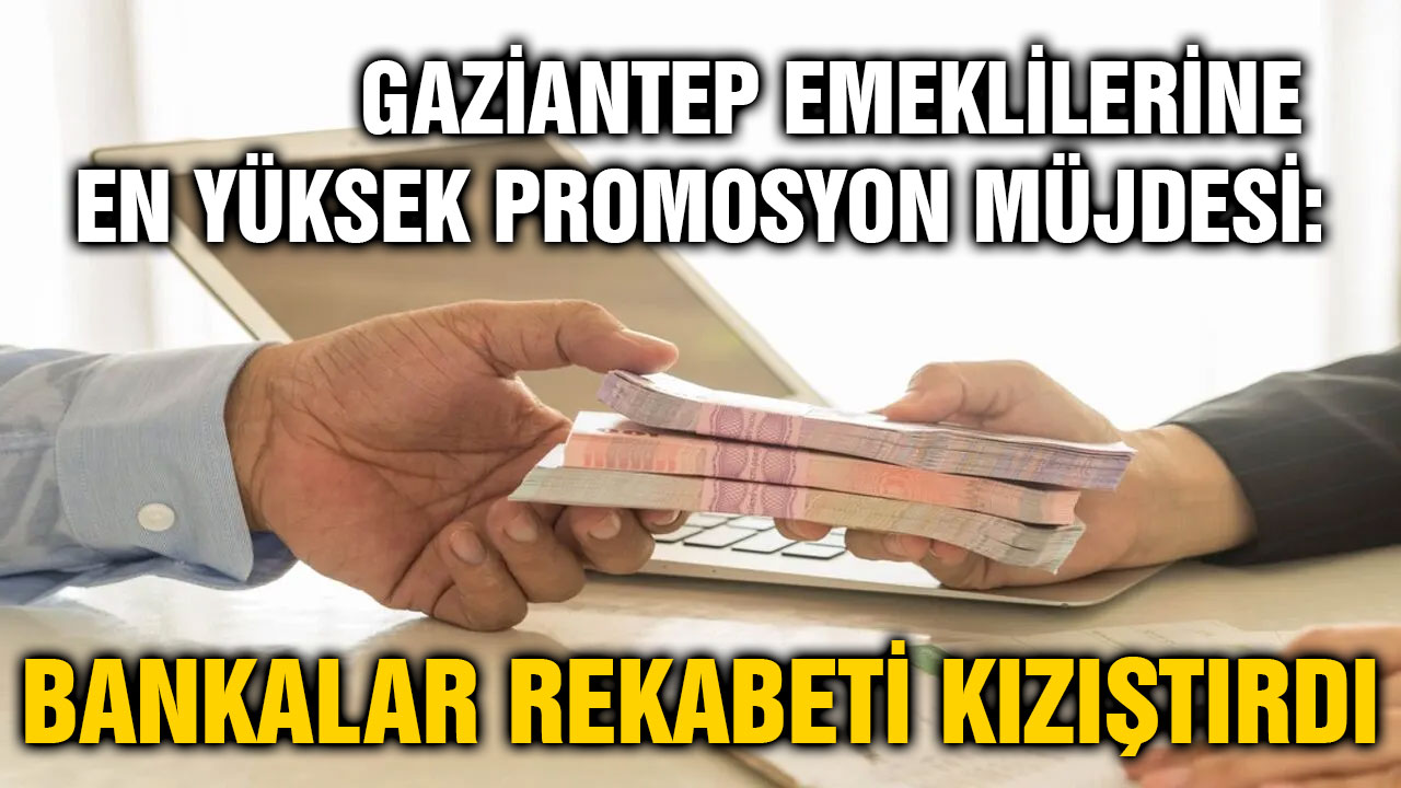 Gaziantep Emeklilerine En Yüksek Promosyon Müjdesi: Bankalar Rekabeti Kızıştırdı