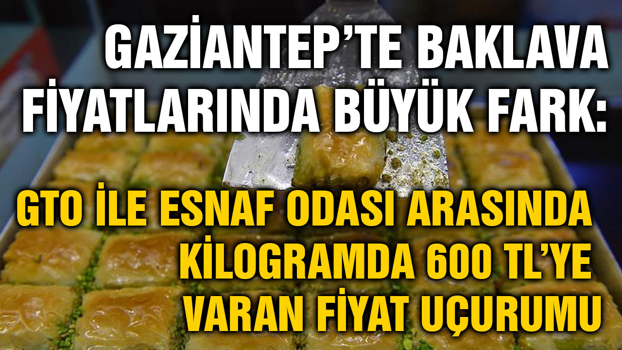 Gaziantep’te Baklava Fiyatlarında Büyük Fark: GTO ile Esnaf Odası Arasında Kilogramda 600 TL’ye Varan Fiyat Uçurumu