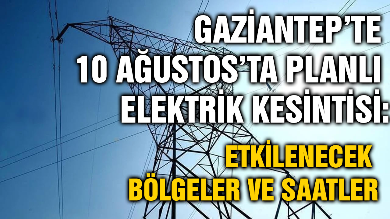 Gaziantep’te 10 Ağustos’ta Planlı Elektrik Kesintisi: Etkilenecek Bölgeler ve Saatler