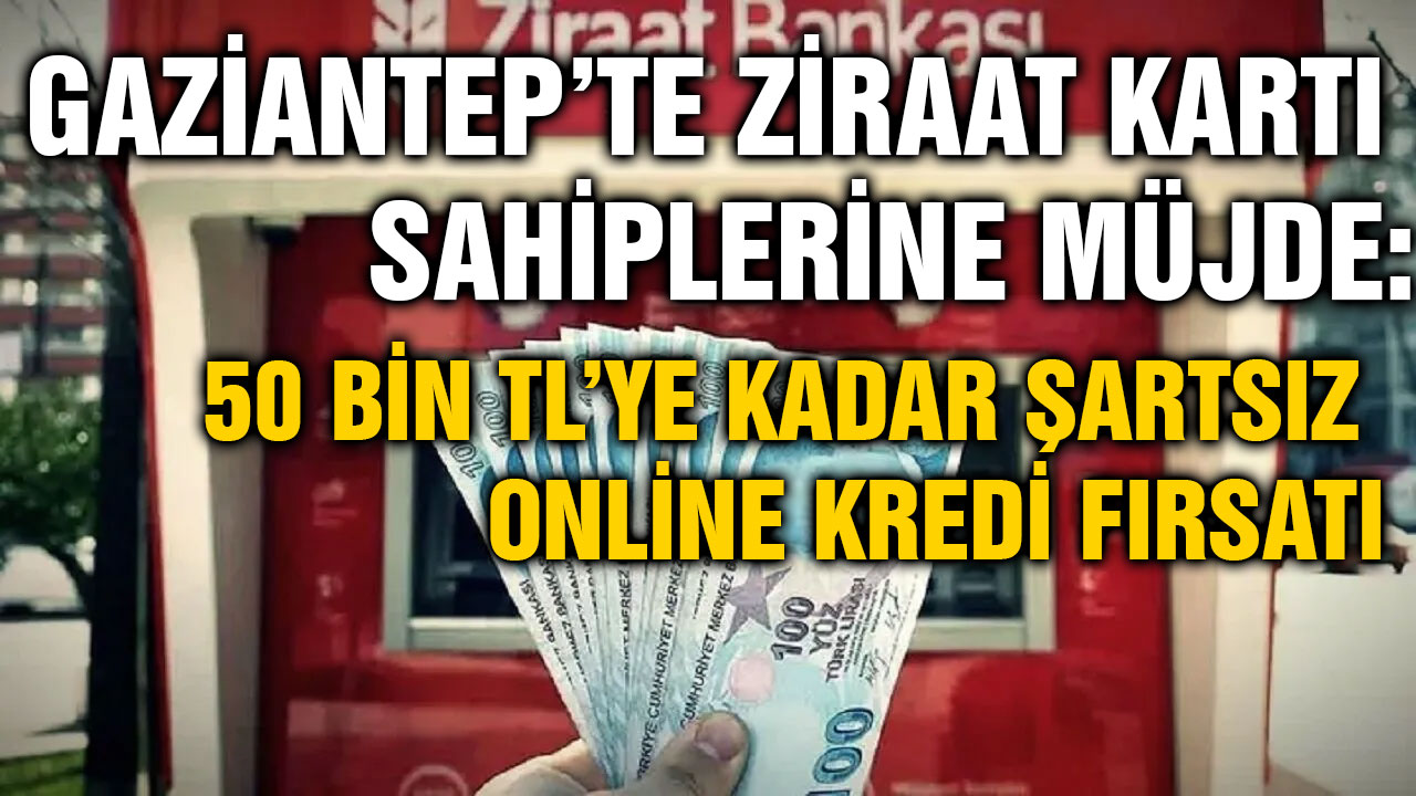 Gaziantep’te Ziraat Kartı Sahiplerine Müjde: 50 Bin TL’ye Kadar Şartsız Online Kredi Fırsatı