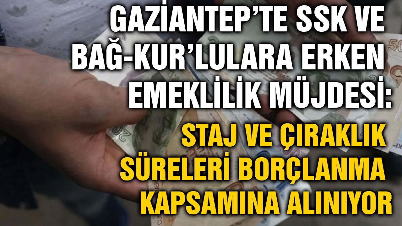 Gaziantep’te SSK ve Bağ-Kur’lulara Erken Emeklilik Müjdesi: Staj ve Çıraklık Süreleri Borçlanma Kapsamına Alınıyor