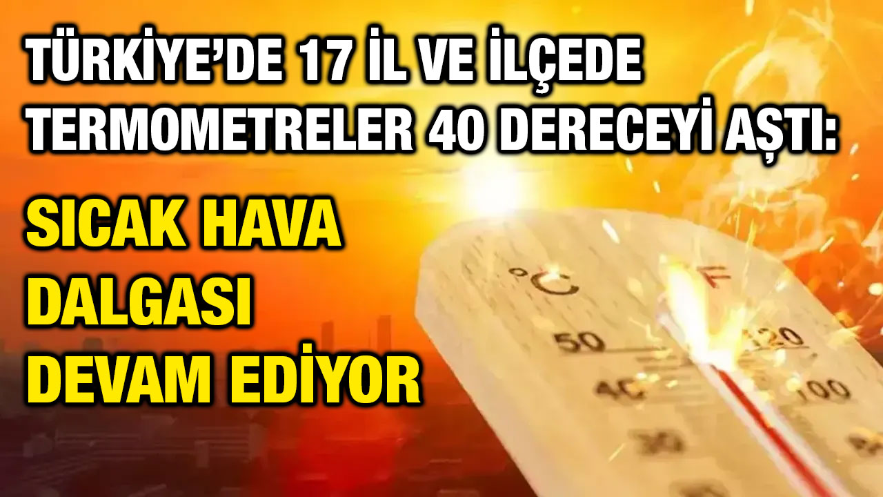 Türkiye’de 17 İl ve İlçede Termometreler 40 Dereceyi Aştı: Sıcak Hava Dalgası Devam Ediyor