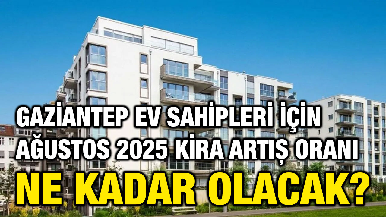 Gaziantep Ev Sahipleri İçin Ağustos 2025 Kira Artış Oranı Ne Kadar Olacak?