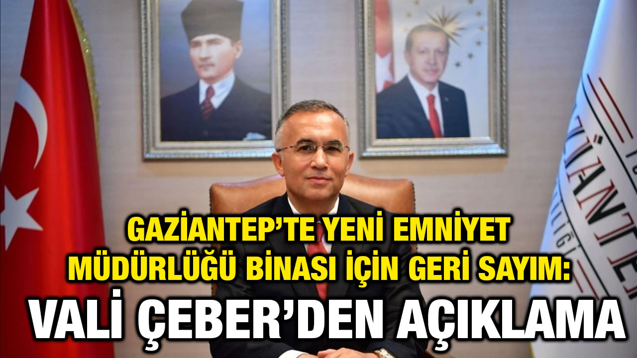 Gaziantep’te Yeni Emniyet Müdürlüğü Binası İçin Geri Sayım: Vali Çeber’den Açıklama