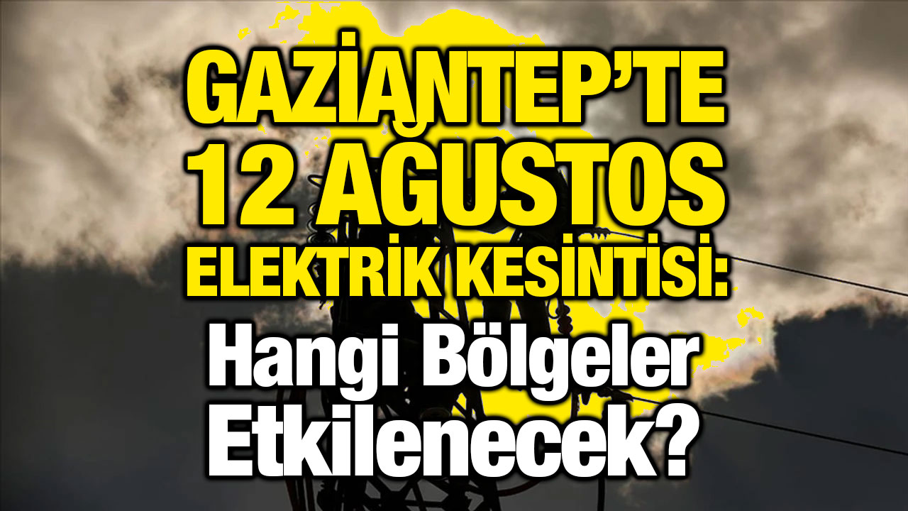 Gaziantep’te 12 Ağustos Elektrik Kesintisi: Hangi Bölgeler Etkilenecek?