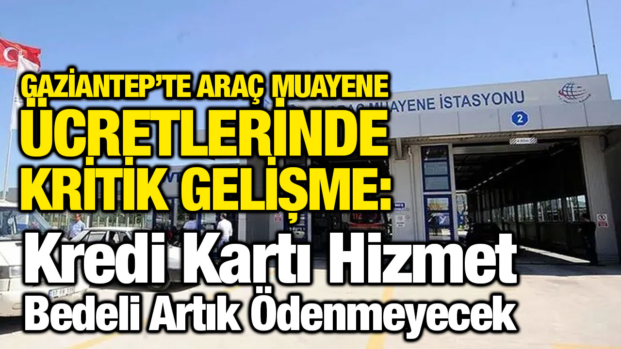 Gaziantep’te Araç Muayene Ücretlerinde Kritik Gelişme: Kredi Kartı Hizmet Bedeli Artık Ödenmeyecek