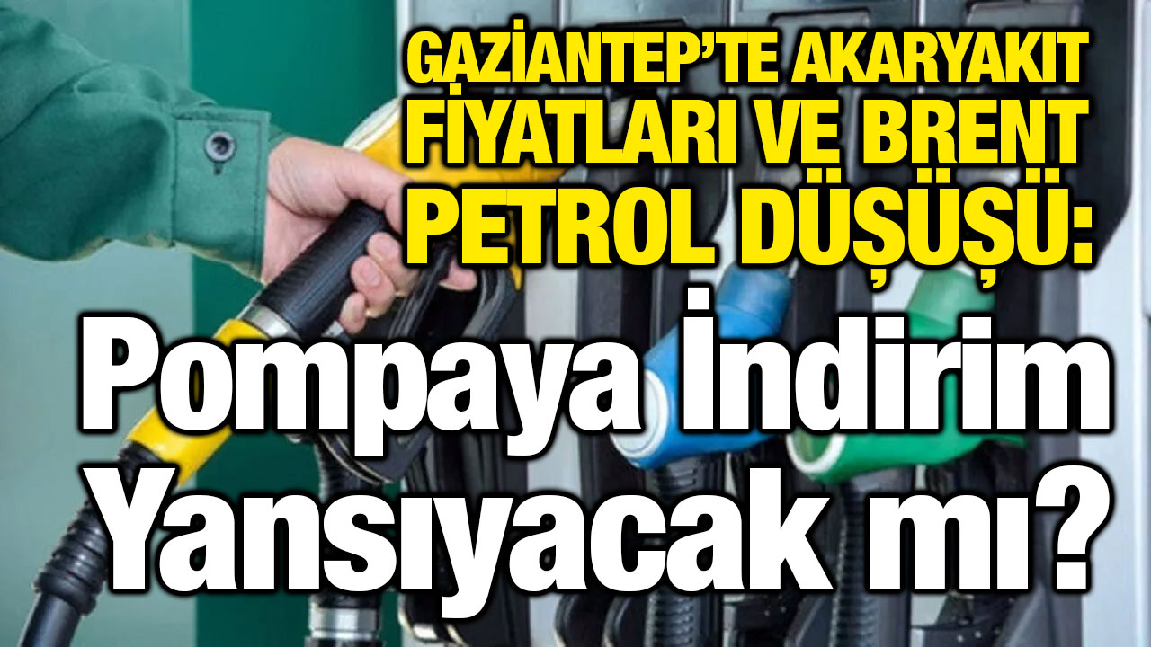 Gaziantep’te Akaryakıt Fiyatları ve Brent Petrol Düşüşü: Pompaya İndirim Yansıyacak mı?