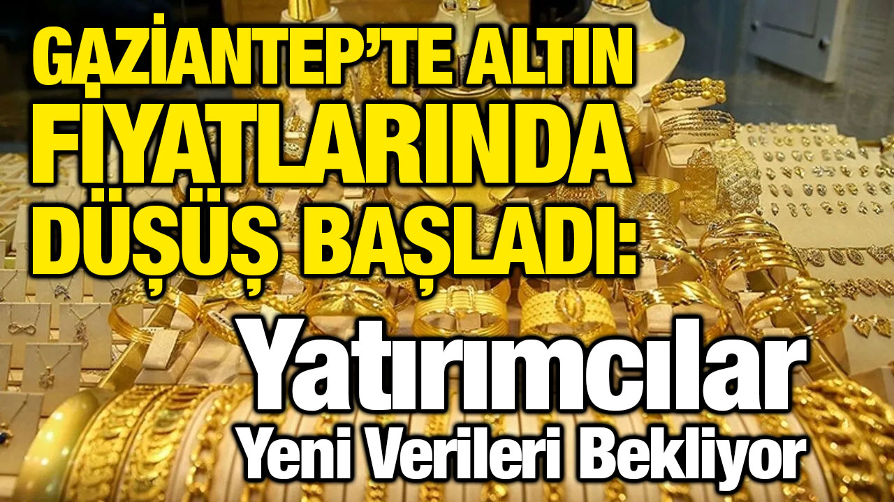 Gaziantep’te Altın Fiyatlarında Düşüş Başladı: Yatırımcılar Yeni Verileri Bekliyor