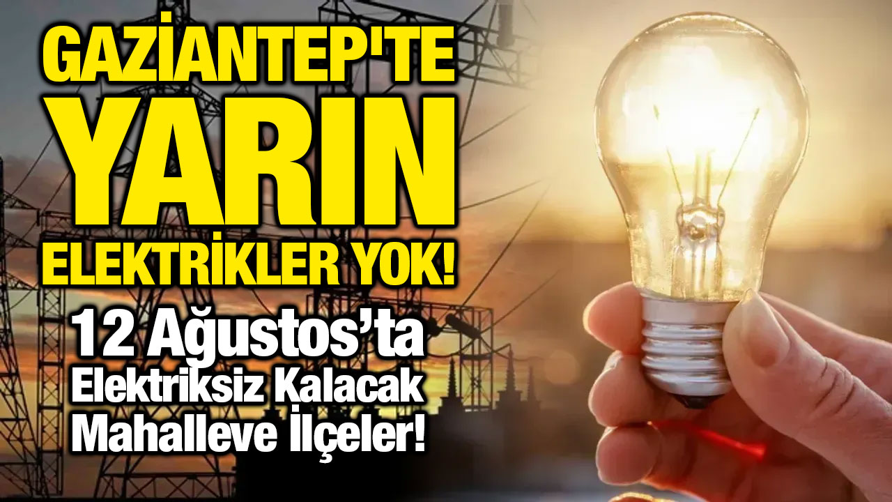 Gaziantep'te Yarın Elektrikler Yok! 12 Ağustos’ta Elektriksiz Kalacak Mahalle ve İlçeler!