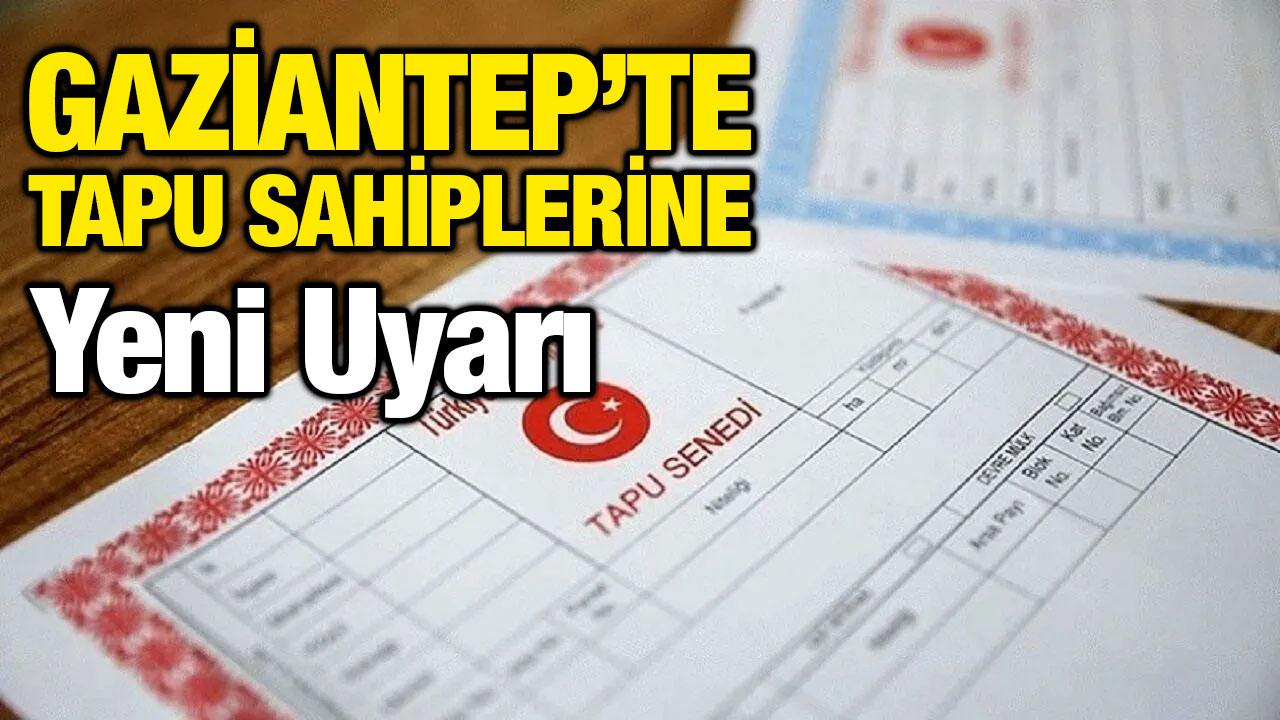 Gaziantep’te Tapu Sahiplerine Yeni Uyarı