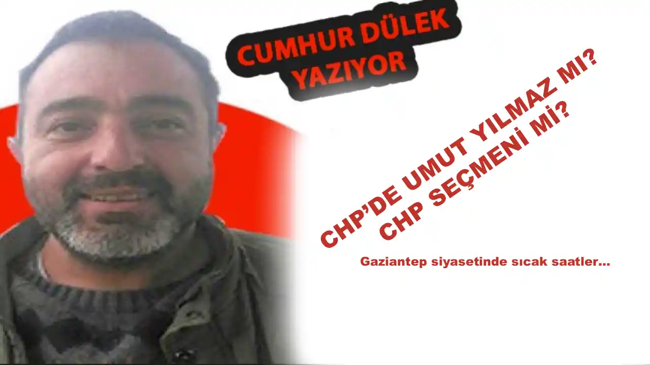 Gaziantep 'CHP’de Umut Yılmaz mı, CHP Seçmeni mi?