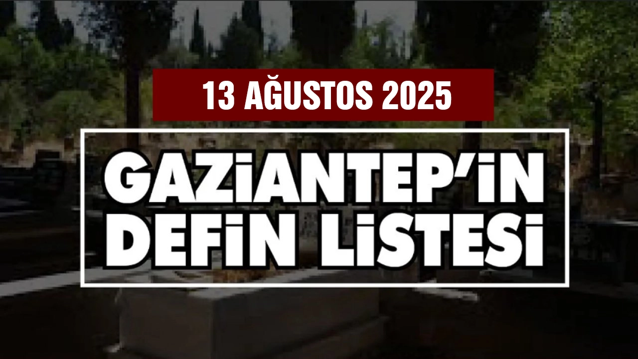 Gaziantep’te 13 Ağustos 2025 Güncel Vefat ve Defin Listesi Açıklandı