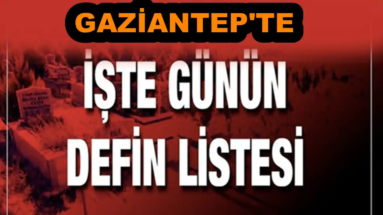 Gaziantep'te Günün Defin Listesi... Bugün Gaziantep'te Kimler Vefat Etti?