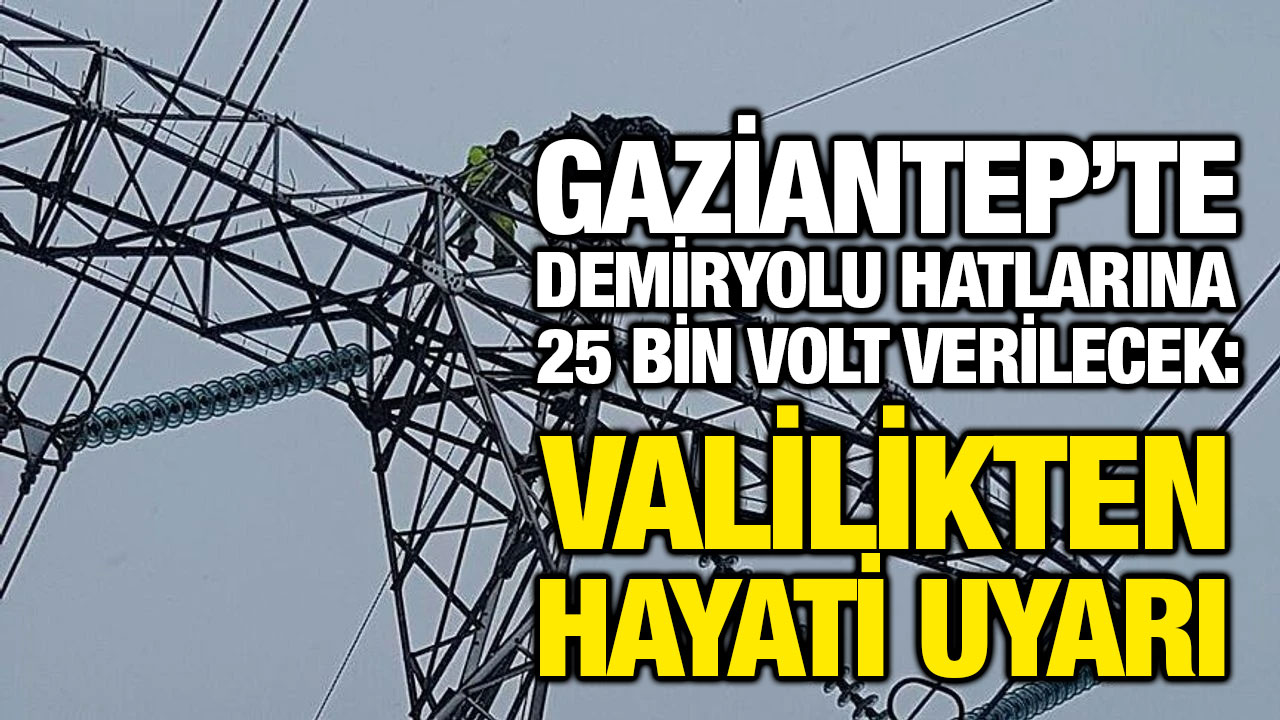 Gaziantep’te Demiryolu Hatlarına 25 Bin Volt Verilecek: Valilikten Hayati Uyarı