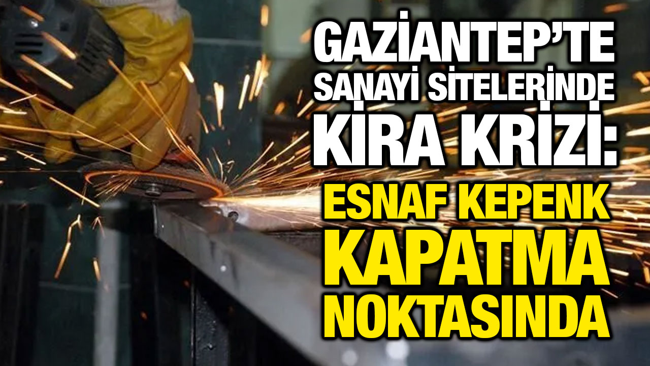 Gaziantep’te Sanayi Sitelerinde Kira Krizi: Esnaf Kepenk Kapatma Noktasında
