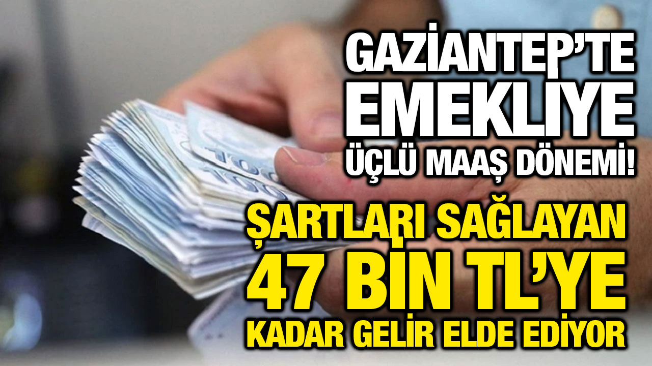 Gaziantep’te Emekliye Üçlü Maaş Dönemi! Şartları Sağlayan 47 Bin TL’ye Kadar Gelir Elde Ediyor