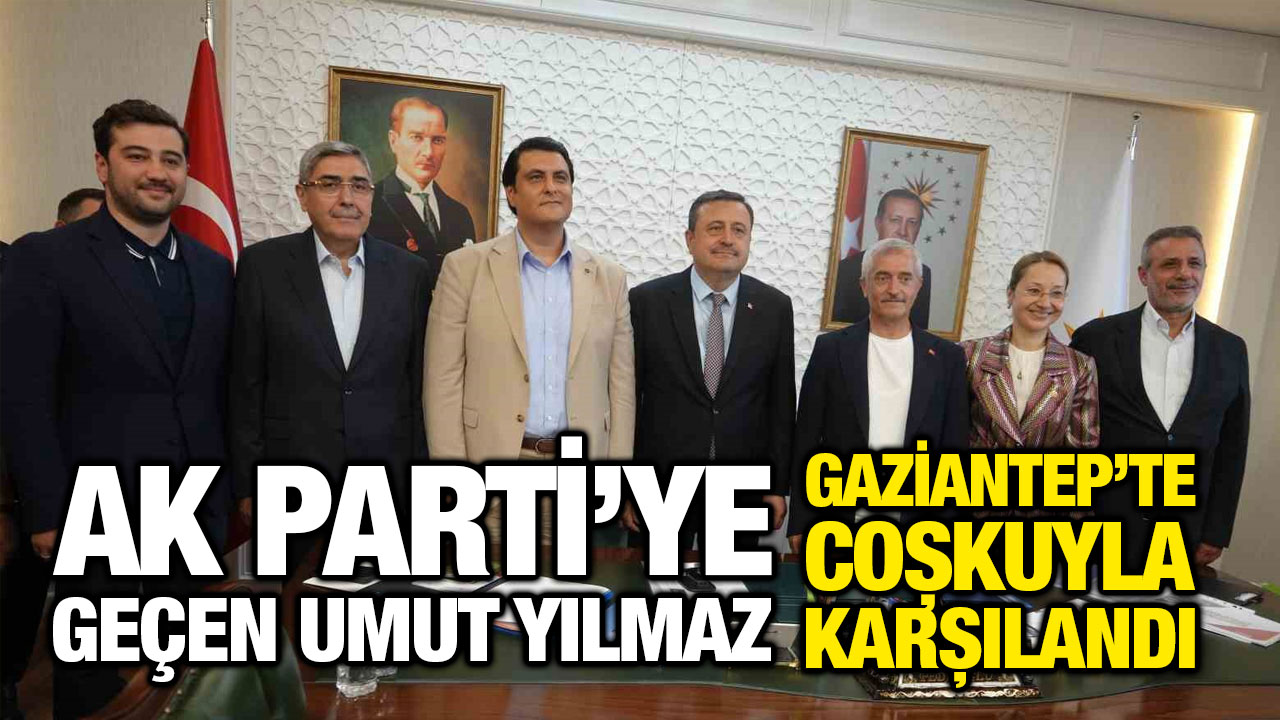 AK Parti’ye geçen Umut Yılmaz Gaziantep’te coşkuyla karşılandı