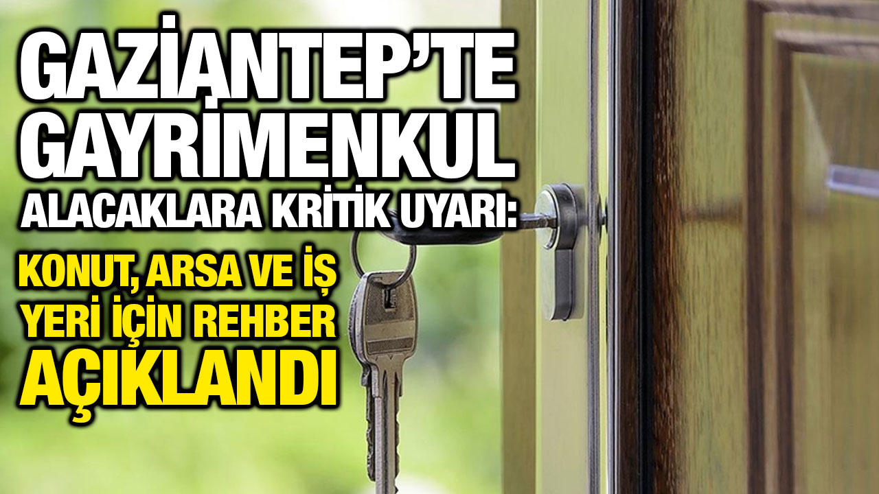 Gaziantep’te Gayrimenkul Alacaklara Kritik Uyarı: Konut, Arsa ve İş Yeri İçin Rehber Açıklandı