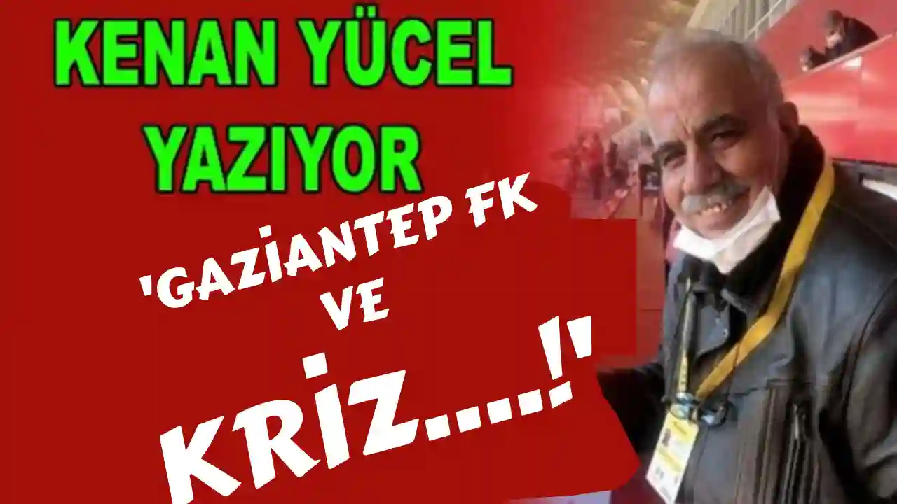 Kenan Yücel Yazdı: 'Gaziantep FK ve Kriz....!'