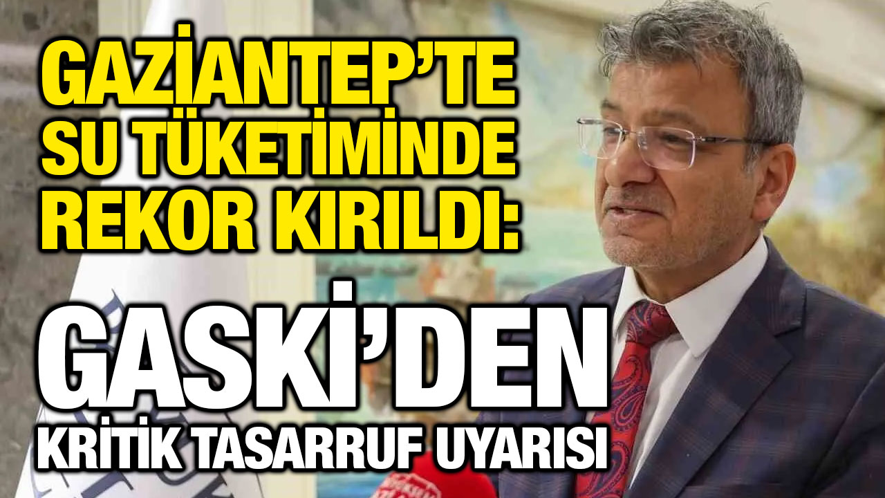 Gaziantep’te su tüketiminde rekor kırıldı: GASKİ’den kritik tasarruf uyarısı