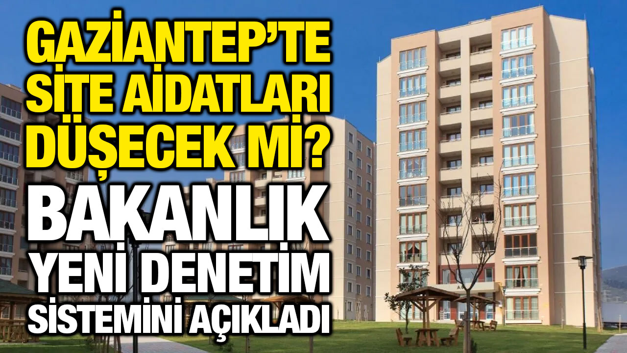 Gaziantep’te site aidatları düşecek mi? Bakanlık yeni denetim sistemini açıkladı
