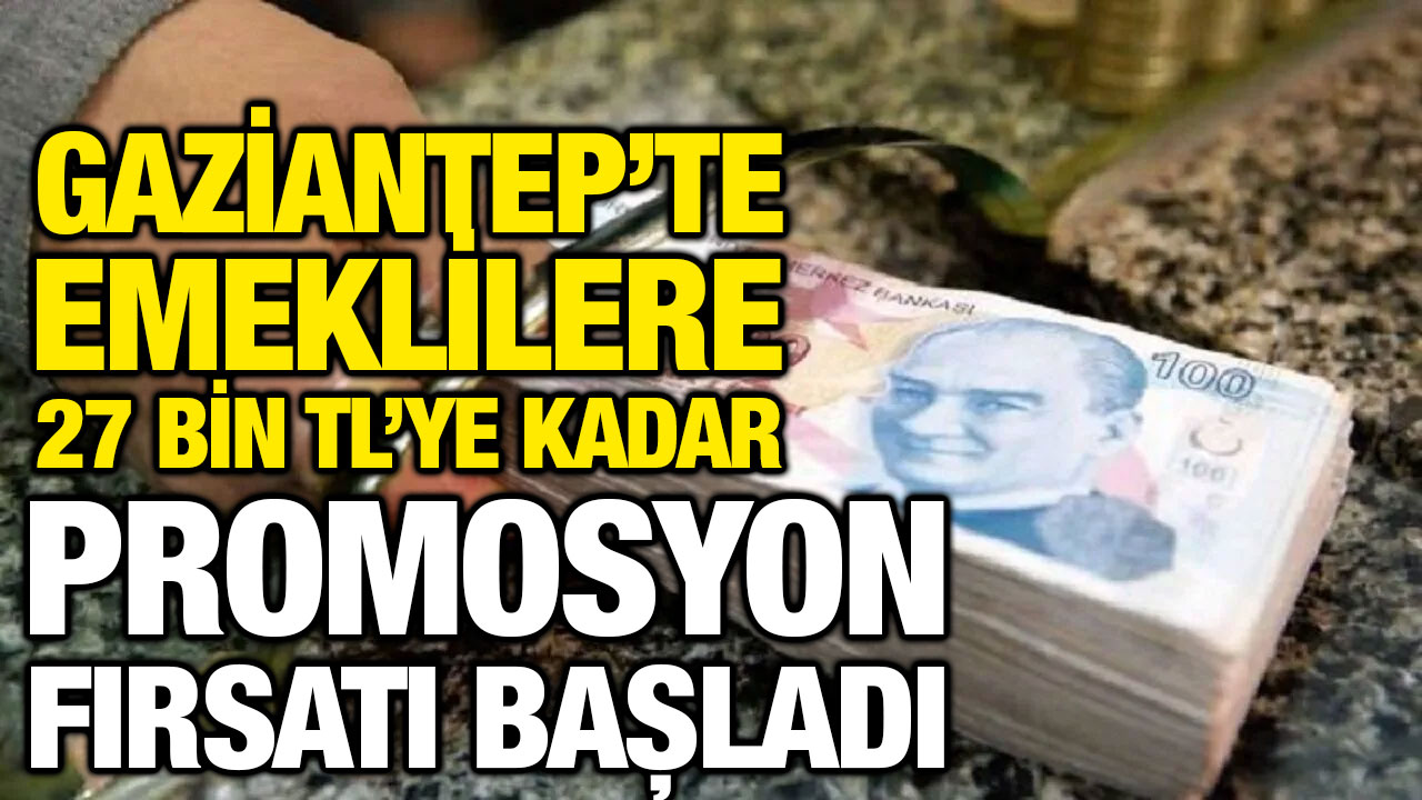 Gaziantep’te Emeklilere 27 Bin TL’ye Kadar Promosyon Fırsatı Başladı