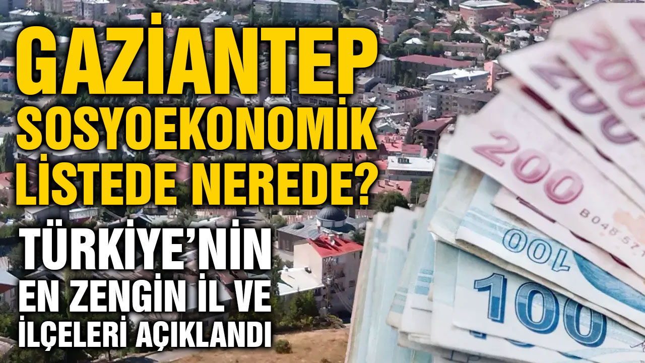 Gaziantep Sosyoekonomik Listede Nerede? Türkiye’nin En Zengin İl ve İlçeleri Açıklandı
