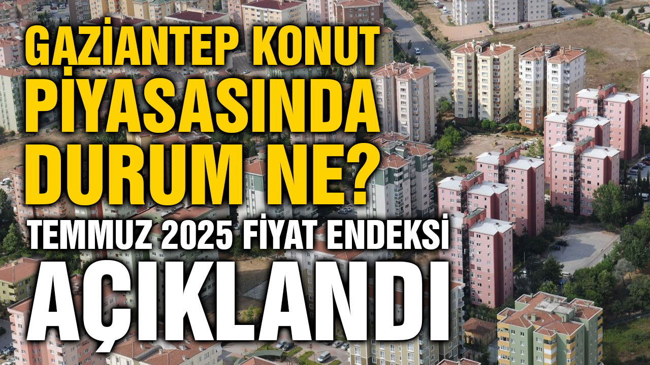 Gaziantep Konut Piyasasında Durum Ne? Temmuz 2025 Fiyat Endeksi Açıklandı