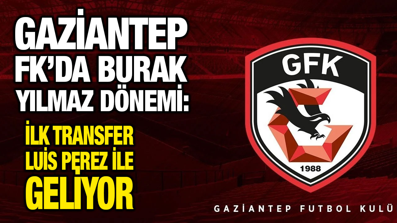 Gaziantep FK’da Burak Yılmaz Dönemi: İlk Transfer Luis Perez ile Geliyor