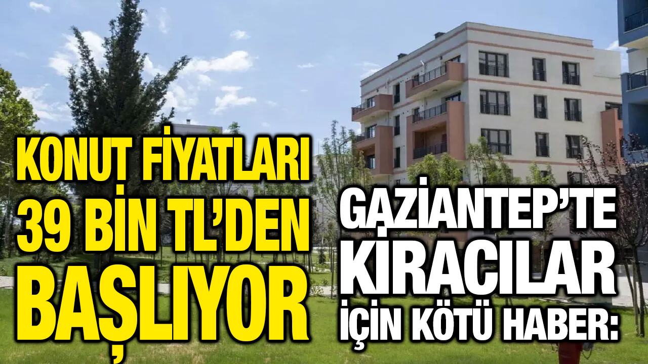 Gaziantep’te Kiracılar İçin Kötü Haber: Konut Fiyatları 39 Bin TL’den Başlıyor