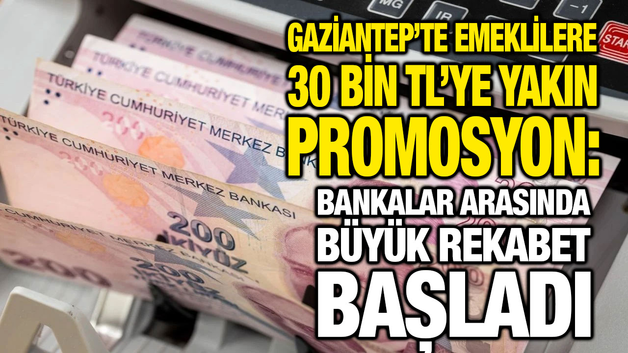 Gaziantep’te Emeklilere 30 Bin TL’ye Yakın Promosyon: Bankalar Arasında Büyük Rekabet Başladı