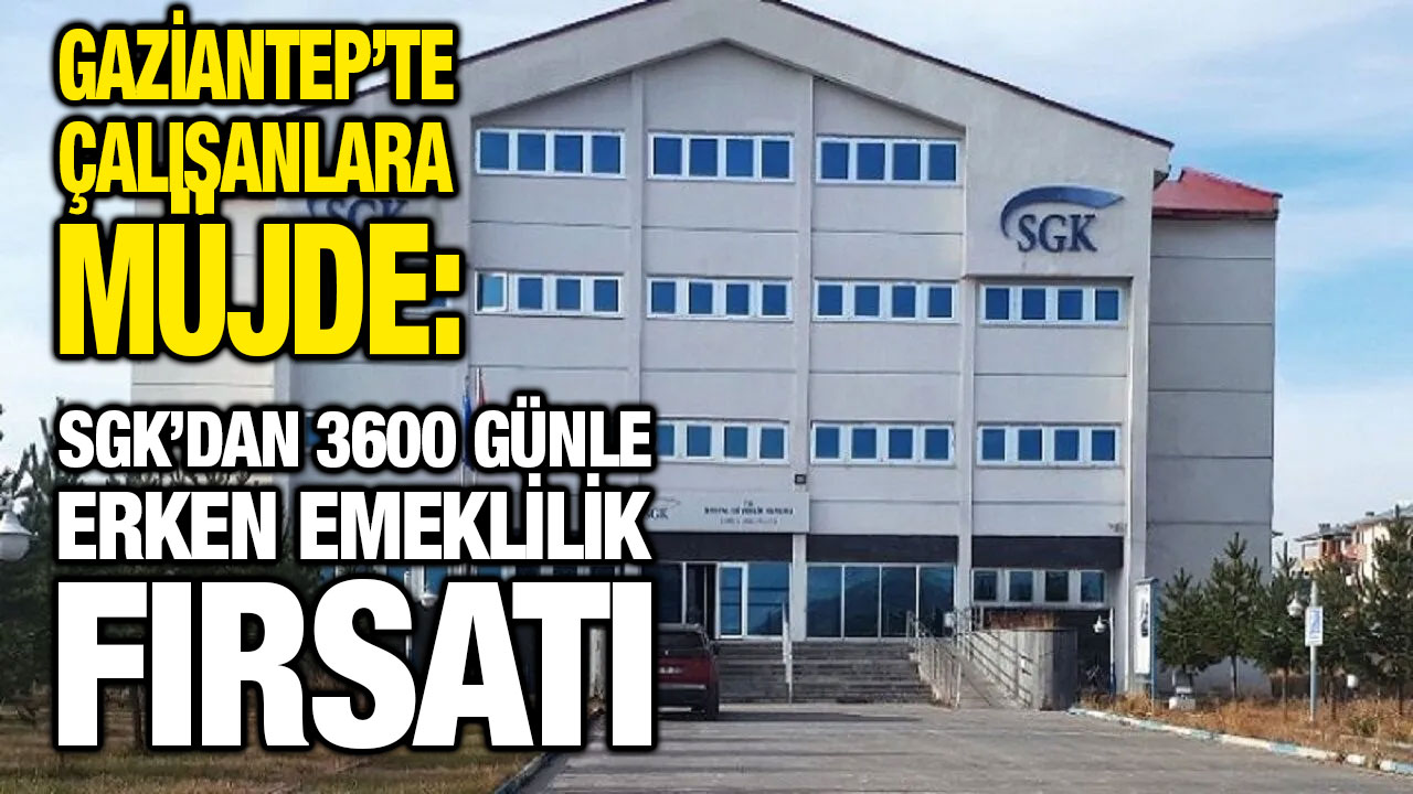 Gaziantep’te Çalışanlara Müjde: SGK’dan 3600 Günle Erken Emeklilik Fırsatı