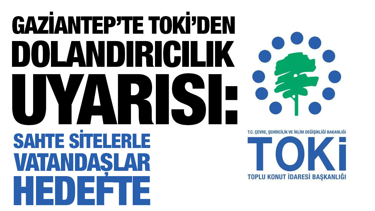 Gaziantep’te TOKİ’den Dolandırıcılık Uyarısı: Sahte Sitelerle Vatandaşlar Hedefte