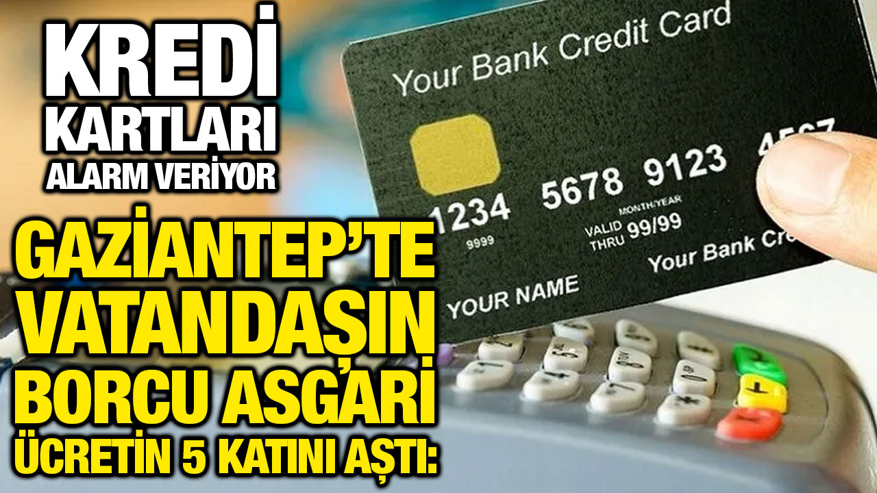 Gaziantep’te Vatandaşın Borcu Asgari Ücretin 5 Katını Aştı: Kredi Kartları Alarm Veriyor