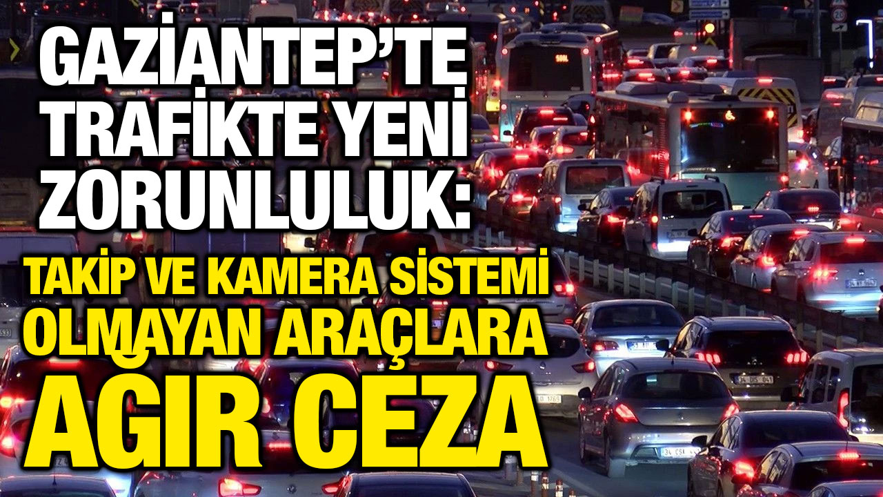 Gaziantep’te Trafikte Yeni Zorunluluk: Takip ve Kamera Sistemi Olmayan Araçlara Ağır Ceza